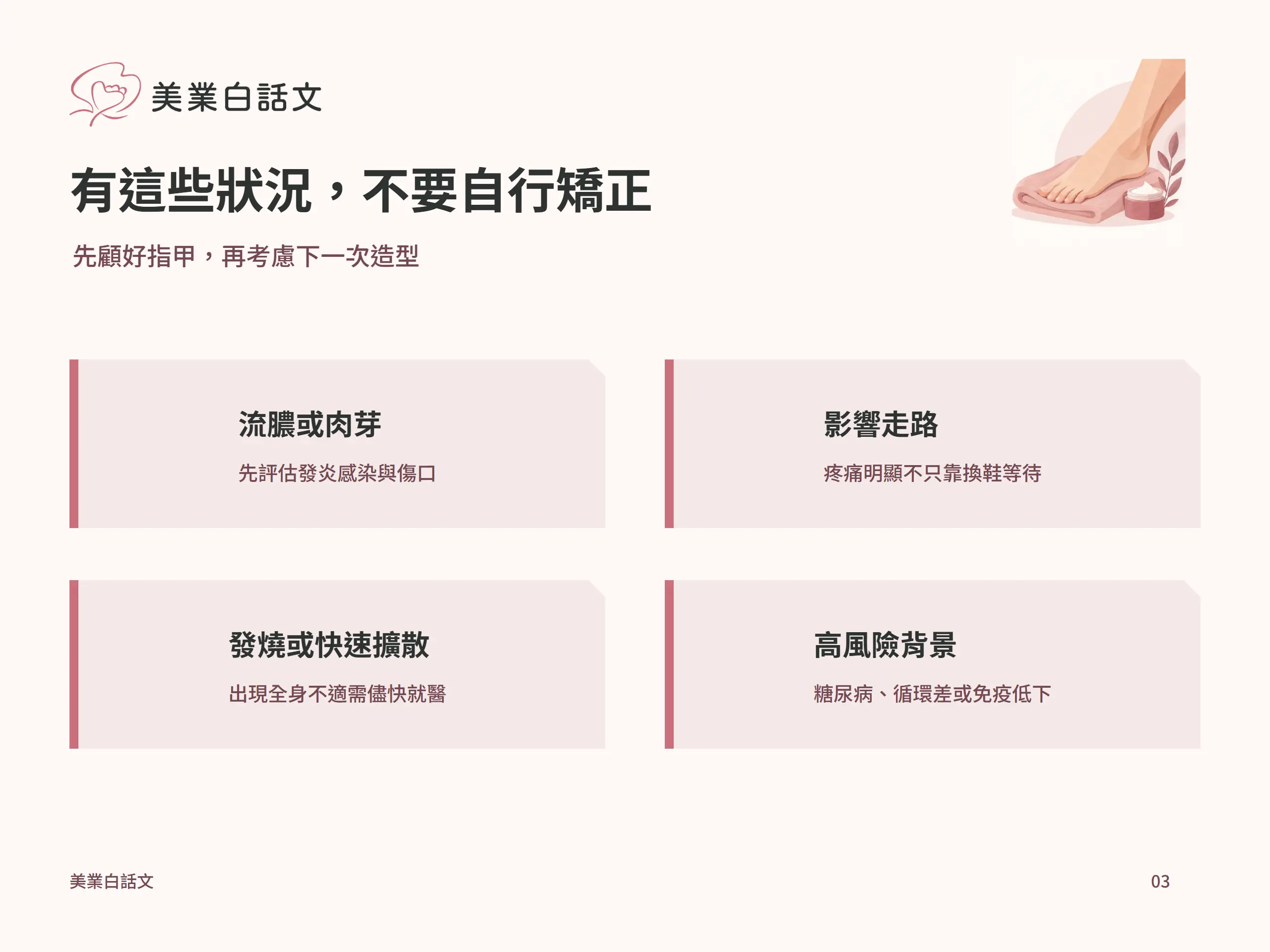 有這些狀況，不要自行矯正：流膿或肉芽，先評估發炎感染與傷口；影響走路，疼痛明顯不只靠換鞋等待；發燒或快速擴散，出現全身不適需儘快就醫；高風險背景，糖尿病、循環差或免疫低下