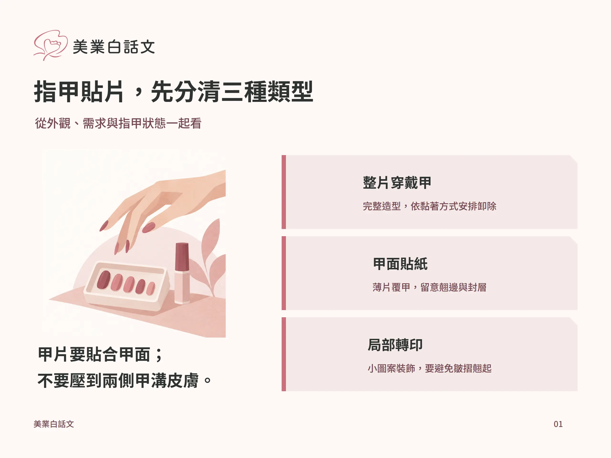指甲貼片，先分清三種類型：整片穿戴甲，完整造型，依黏著方式安排卸除；甲面貼紙，薄片覆甲，留意翹邊與封層；局部轉印，小圖案裝飾，要避免皺摺翹起