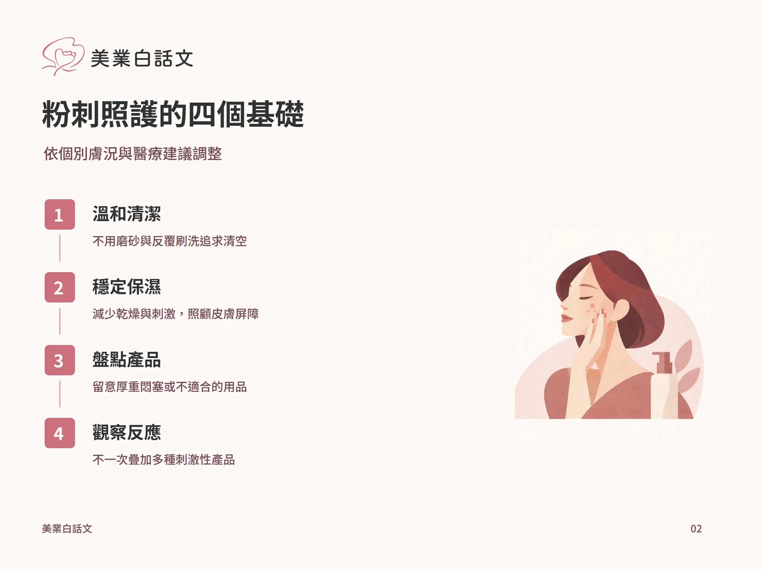 粉刺照護的四個基礎：溫和清潔，不用磨砂與反覆刷洗追求清空；穩定保濕，減少乾燥與刺激，照顧皮膚屏障；盤點產品，留意厚重悶塞或不適合的用品；觀察反應，不一次疊加多種刺激性產品