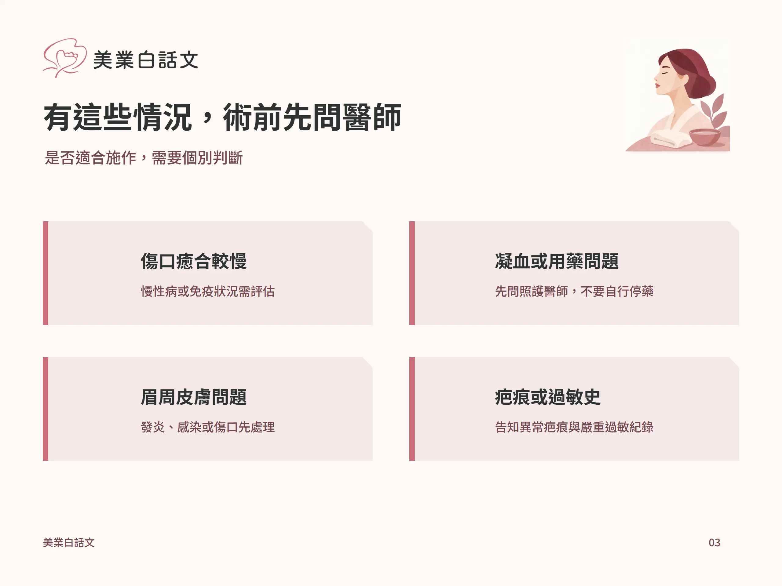 有這些情況，術前先問醫師：傷口癒合較慢，慢性病或免疫狀況需評估；凝血或用藥問題，先問照護醫師，不要自行停藥；眉周皮膚問題，發炎、感染或傷口先處理；疤痕或過敏史，告知異常疤痕與嚴重過敏紀錄