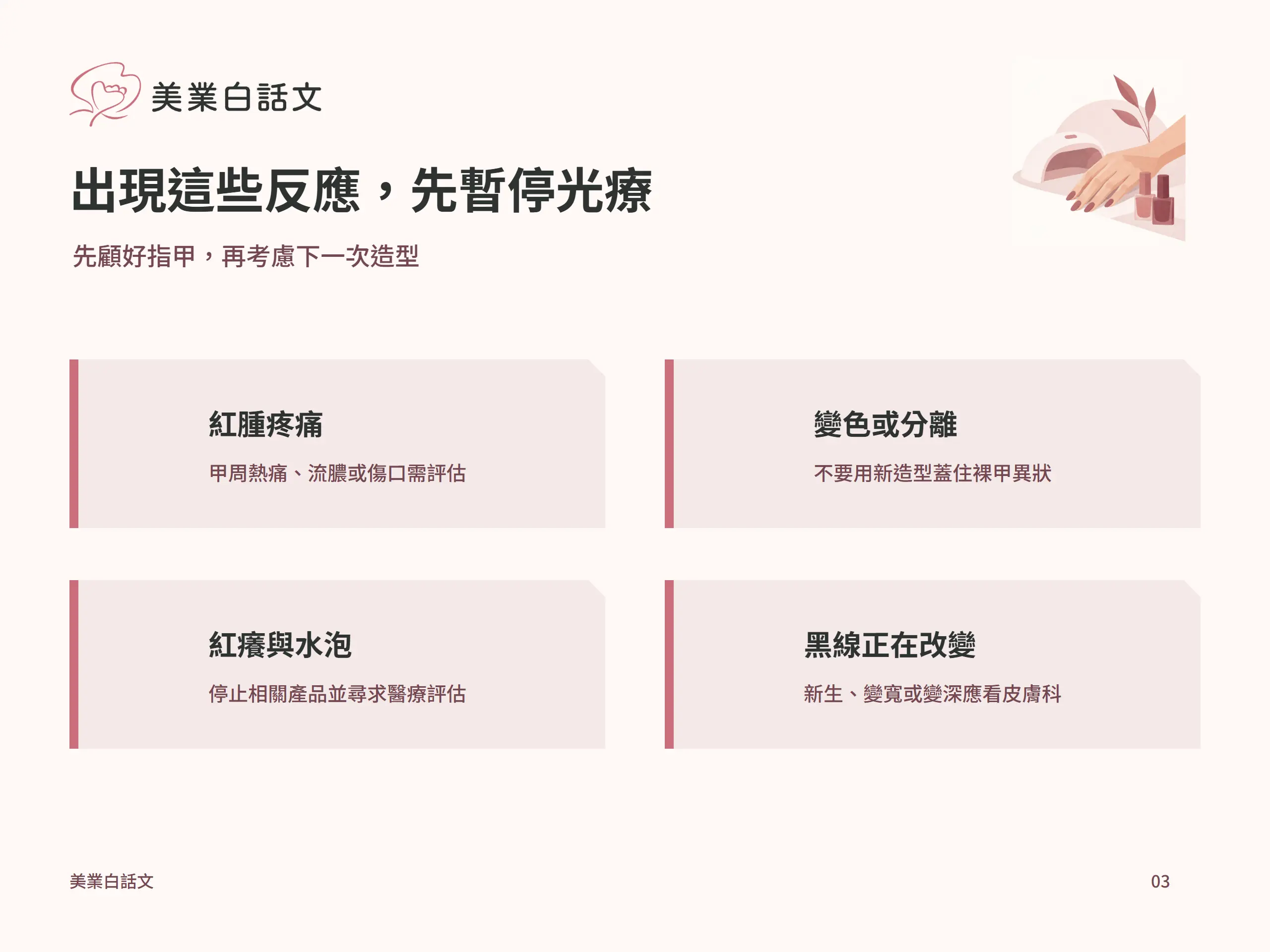 出現這些反應，先暫停光療：紅腫疼痛，甲周熱痛、流膿或傷口需評估；變色或分離，不要用新造型蓋住裸甲異狀；紅癢與水泡，停止相關產品並尋求醫療評估；黑線正在改變，新生、變寬或變深應看皮膚科