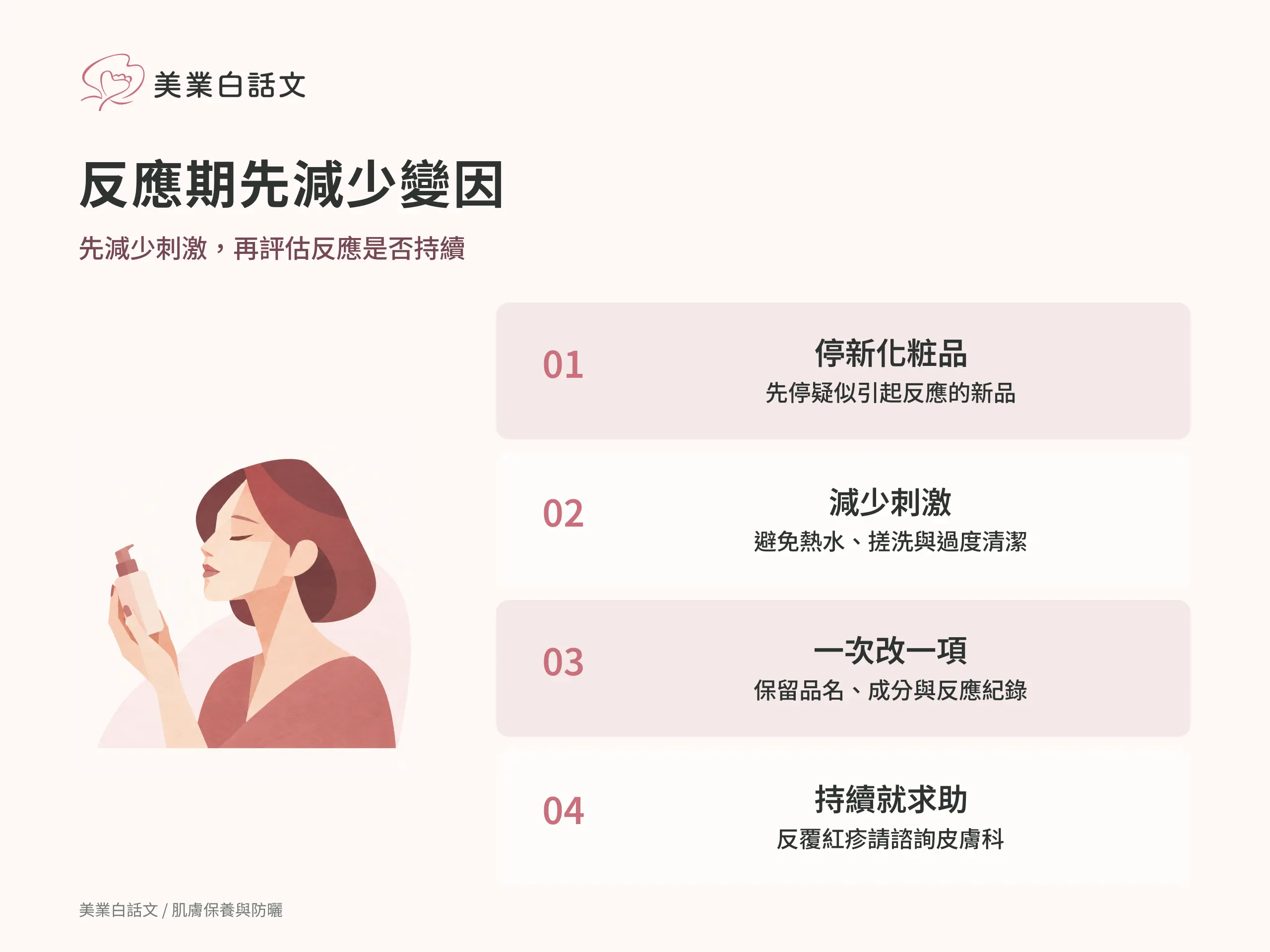 反應期先減少變因：1 停新化粧品，先停疑似引起反應的新品；2 減少刺激，避免熱水、搓洗與過度清潔；3 一次改一項，保留品名、成分與反應紀錄；4 持續就求助，反覆紅疹請諮詢皮膚科