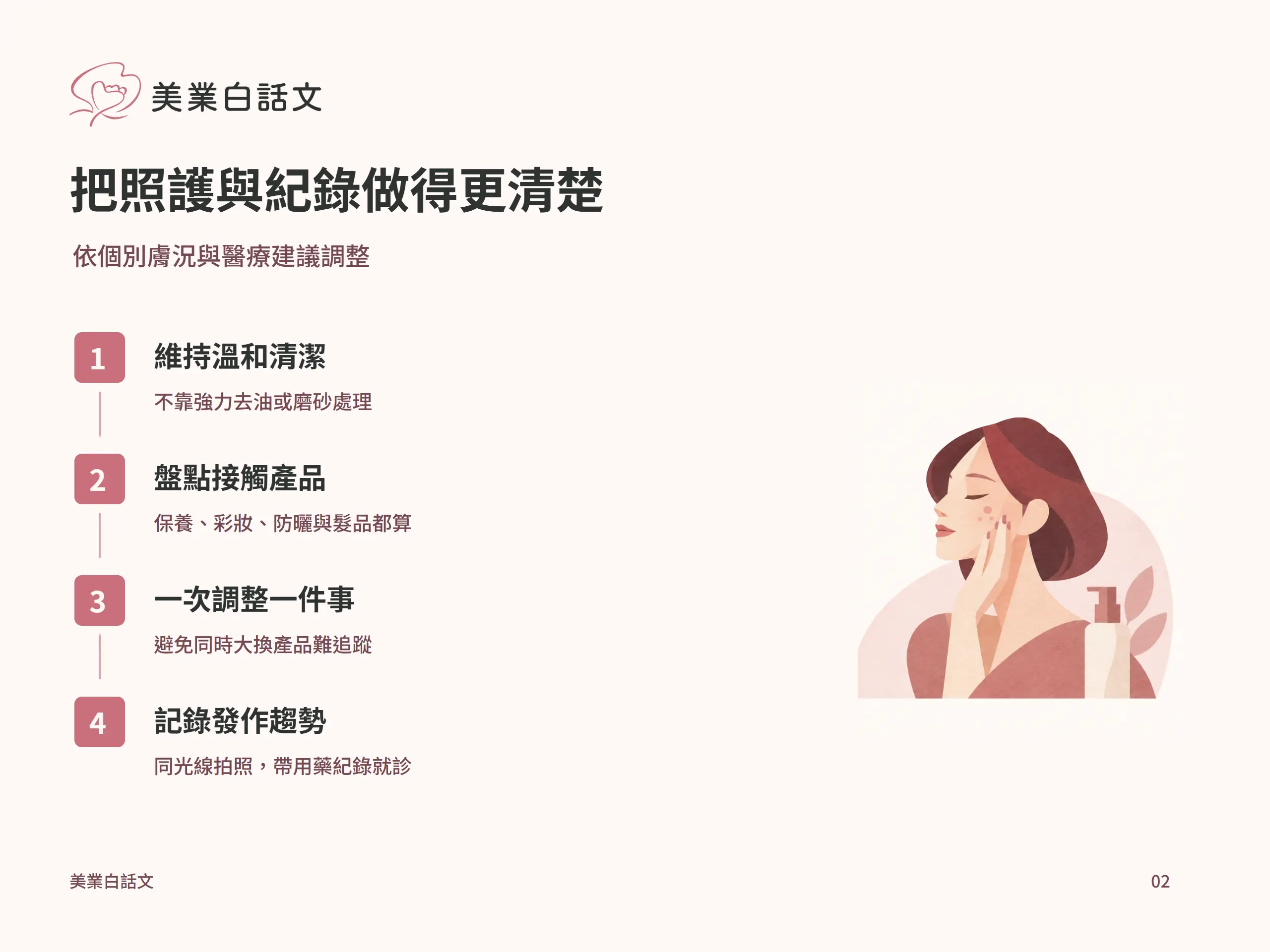 把照護與紀錄做得更清楚：維持溫和清潔，不靠強力去油或磨砂處理；盤點接觸產品，保養、彩妝、防曬與髮品都算；一次調整一件事，避免同時大換產品難追蹤；記錄發作趨勢，同光線拍照，帶用藥紀錄就診