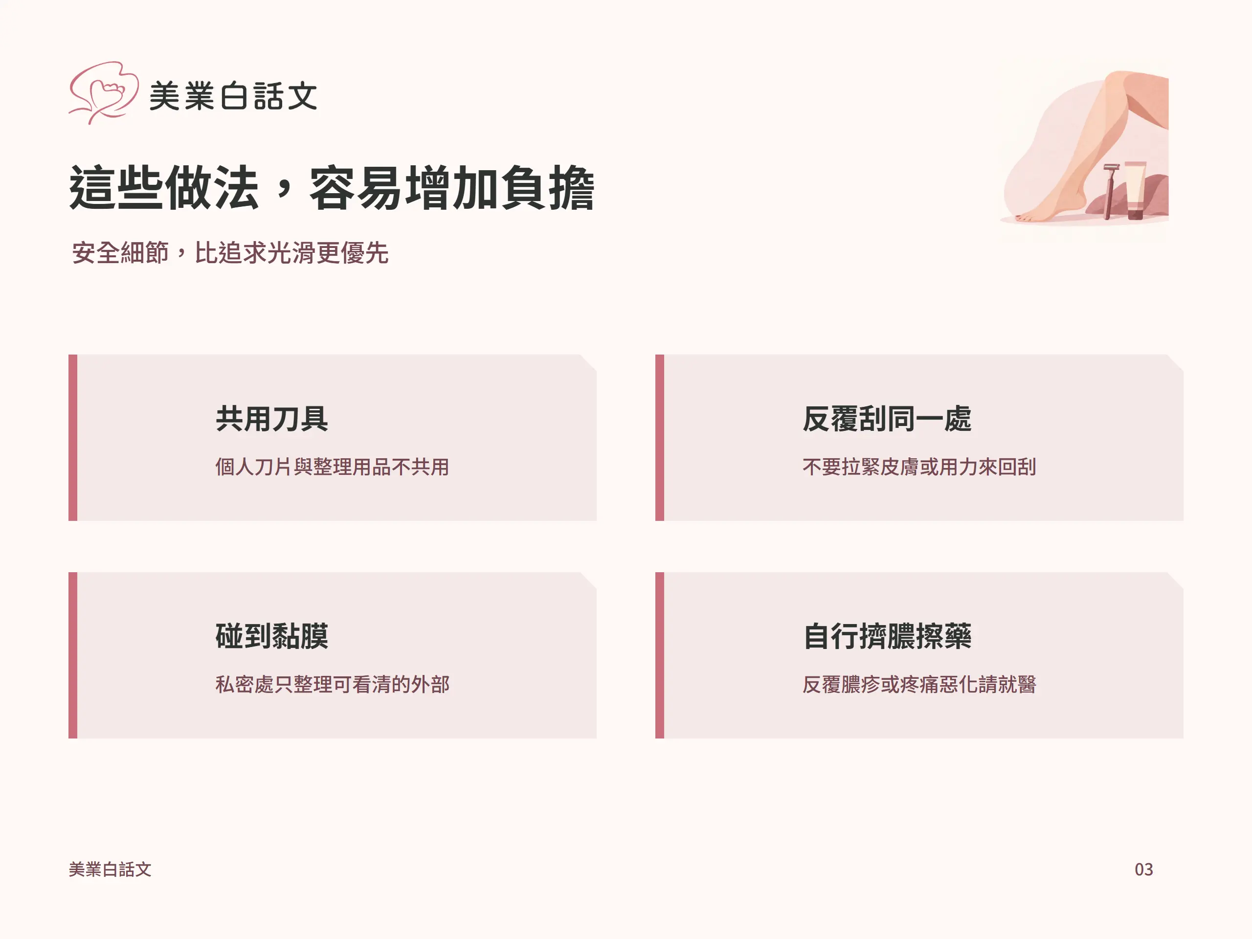 這些做法，容易增加負擔：共用刀具，個人刀片與整理用品不共用；反覆刮同一處，不要拉緊皮膚或用力來回刮；碰到黏膜，私密處只整理可看清的外部；自行擠膿擦藥，反覆膿疹或疼痛惡化請就醫