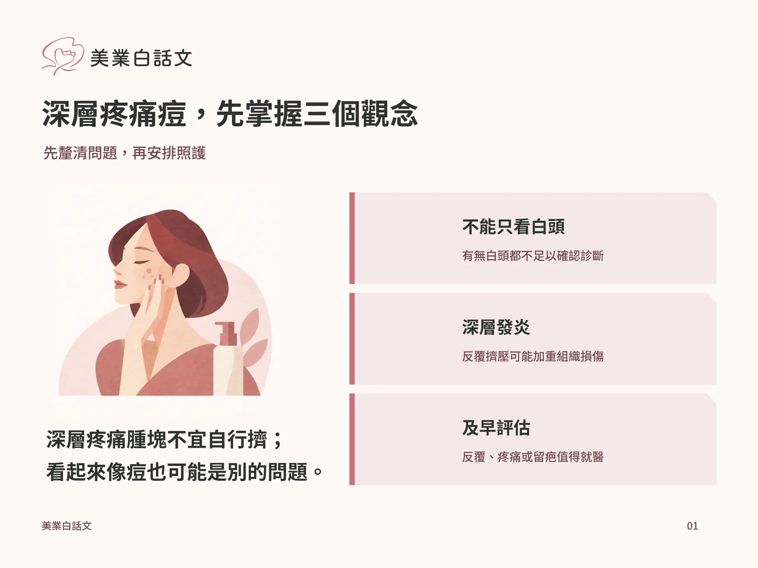 深層疼痛痘，先掌握三個觀念：不能只看白頭，有無白頭都不足以確認診斷；深層發炎，反覆擠壓可能加重組織損傷；及早評估，反覆、疼痛或留疤值得就醫