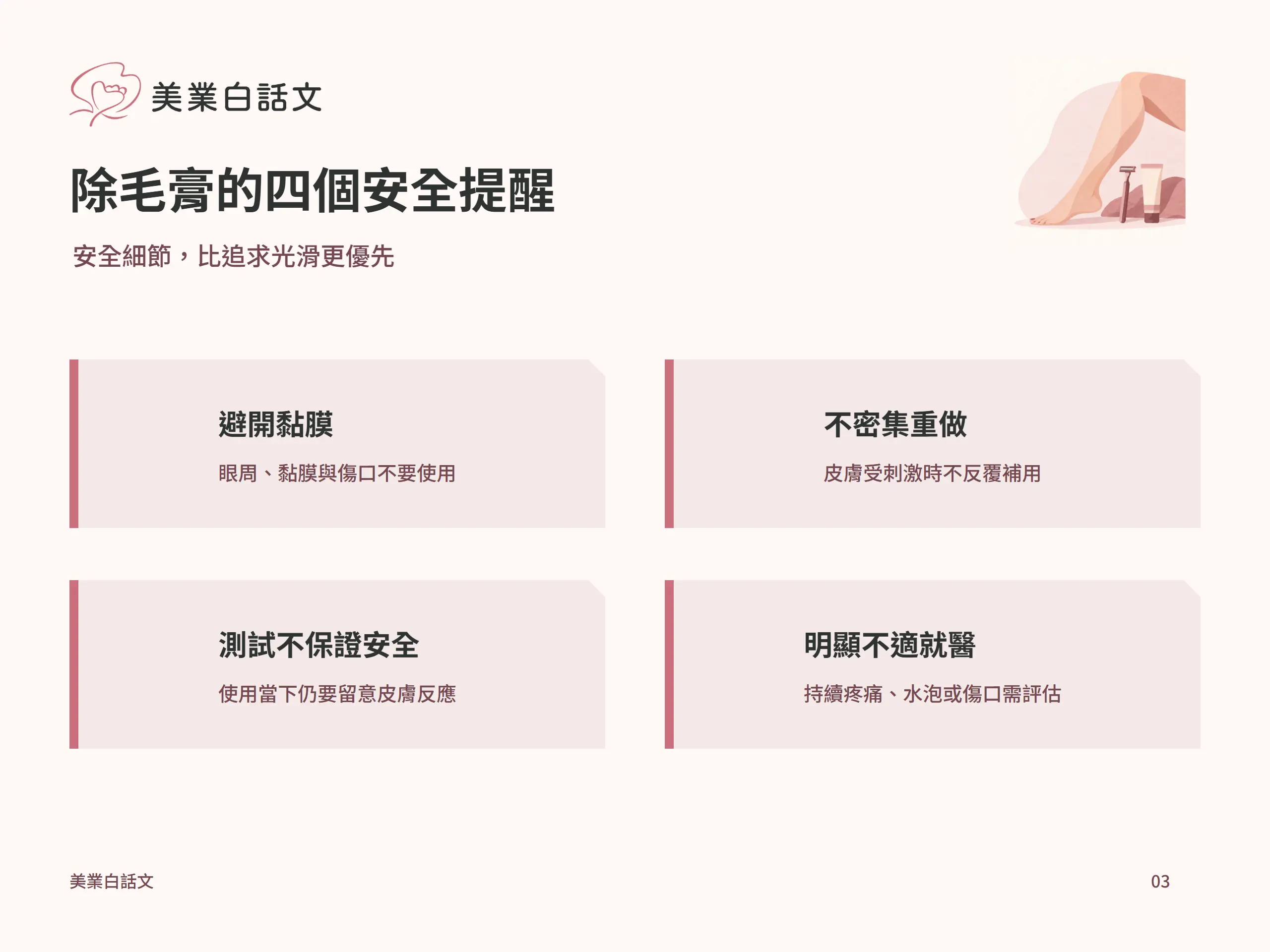 除毛膏的四個安全提醒:避開黏膜,眼周、黏膜與傷口不要使用;不密集重做,皮膚受刺激時不反覆補用;測試不保證安全,使用當下仍要留意皮膚反應;明顯不適就醫,持續疼痛、水泡或傷口需評估