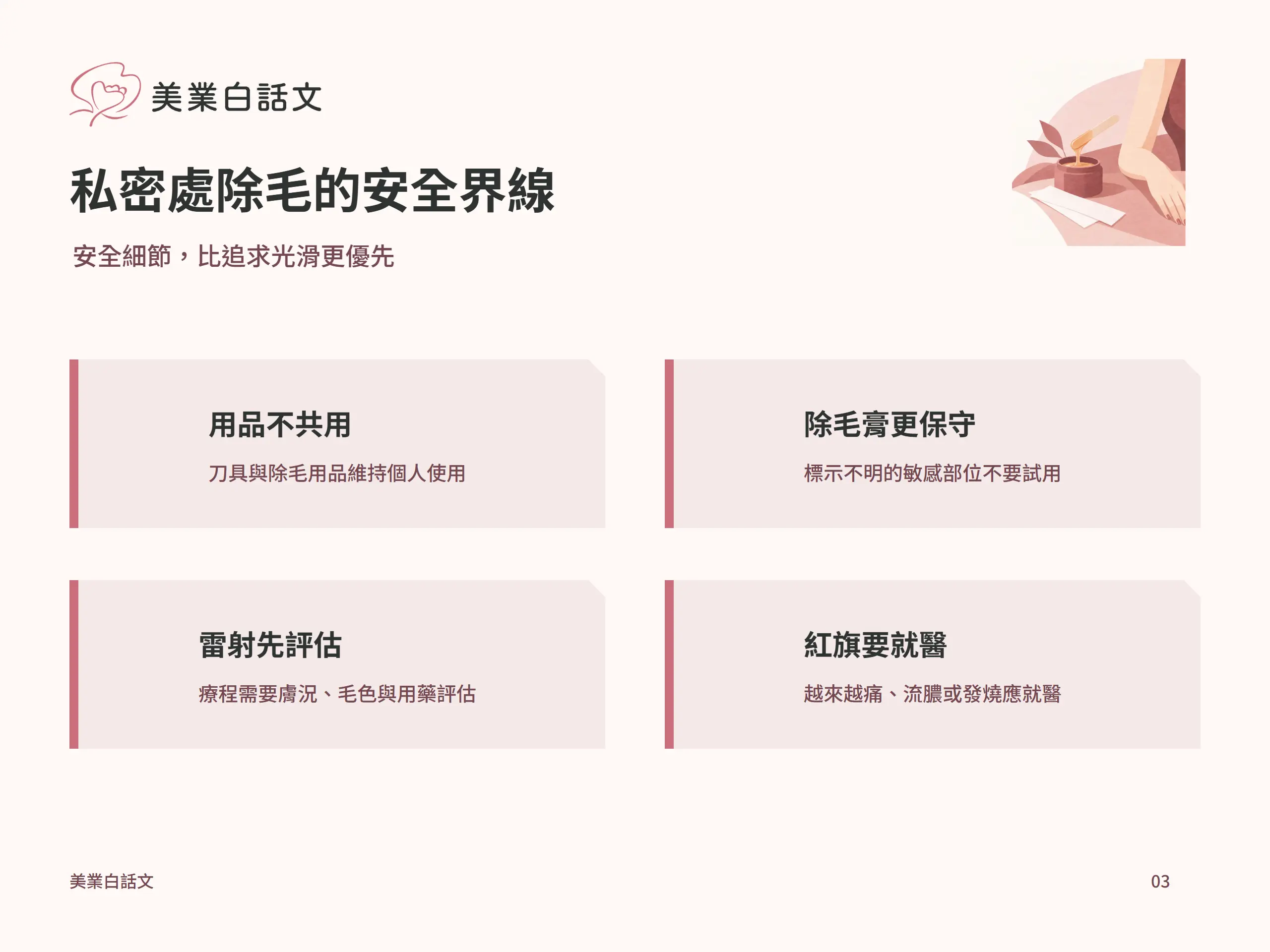 私密處除毛的安全界線：用品不共用，刀具與除毛用品維持個人使用；除毛膏更保守，標示不明的敏感部位不要試用；雷射先評估，療程需要膚況、毛色與用藥評估；紅旗要就醫，越來越痛、流膿或發燒應就醫