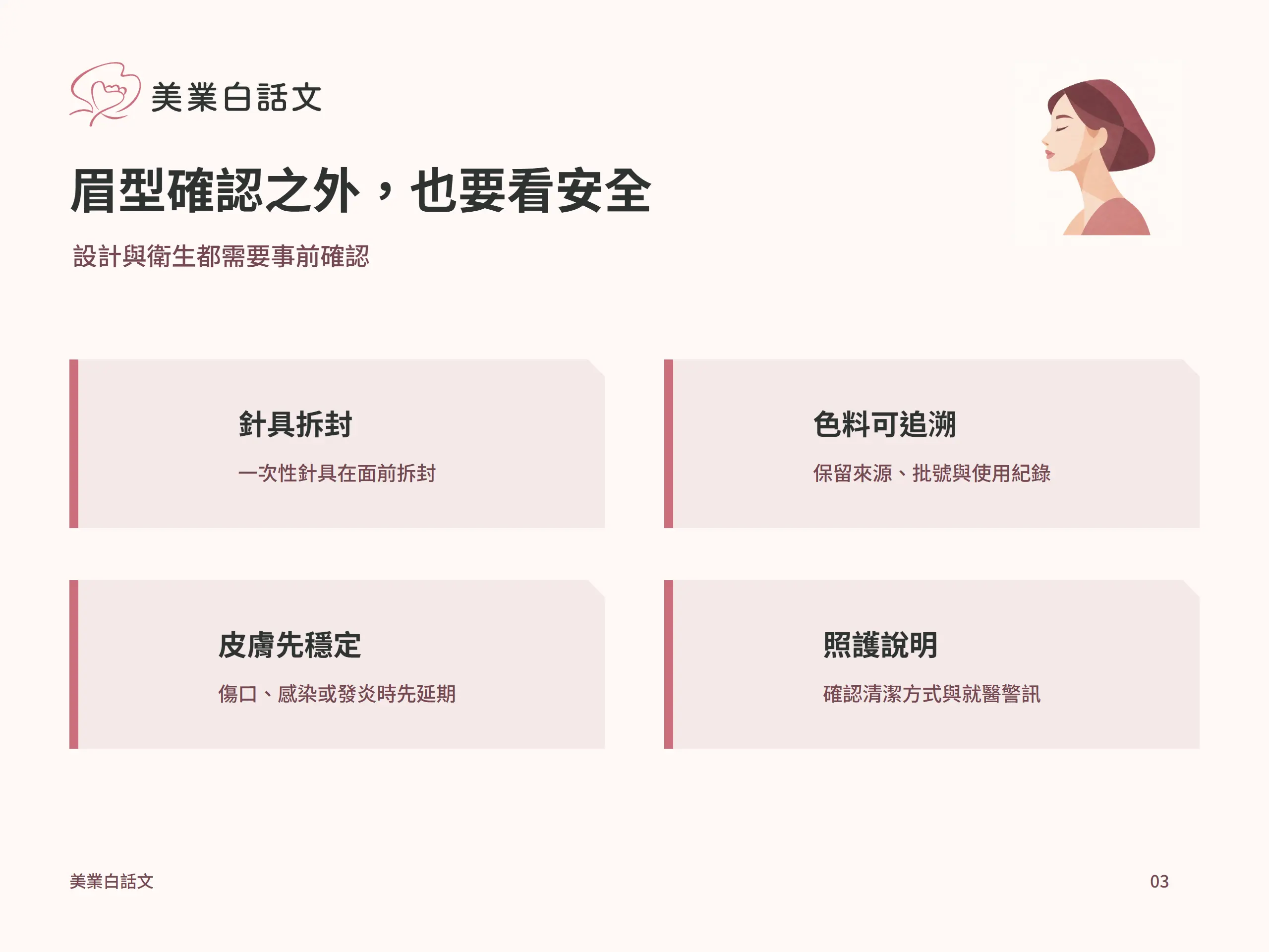 眉型確認之外，也要看安全：針具拆封，一次性針具在面前拆封；色料可追溯，保留來源、批號與使用紀錄；皮膚先穩定，傷口、感染或發炎時先延期；照護說明，確認清潔方式與就醫警訊