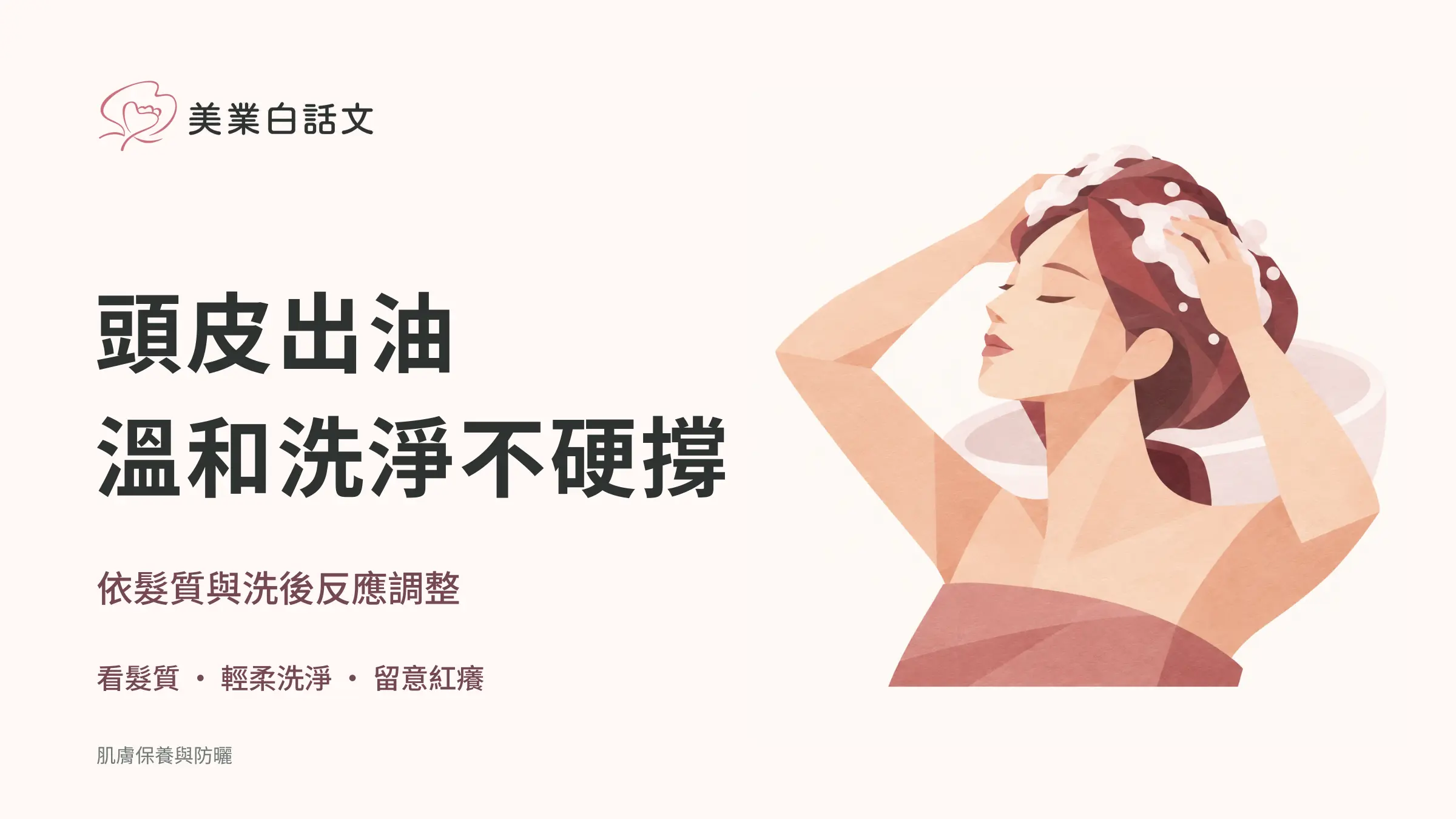 頭皮出油，溫和洗淨不硬撐；依髮質與洗後反應調整